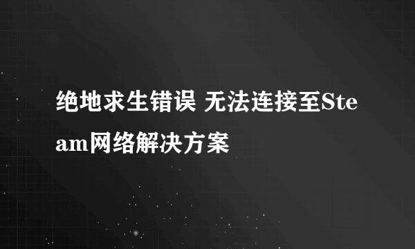绝地求生错误 无法连接至Steam网络解决方案