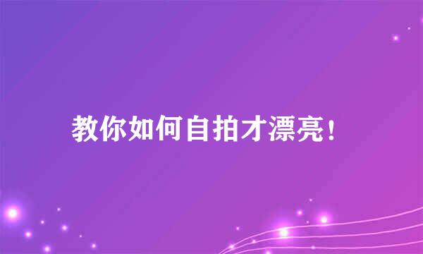教你如何自拍才漂亮！
