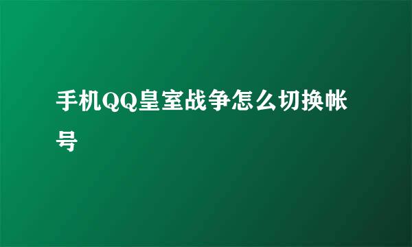 手机QQ皇室战争怎么切换帐号