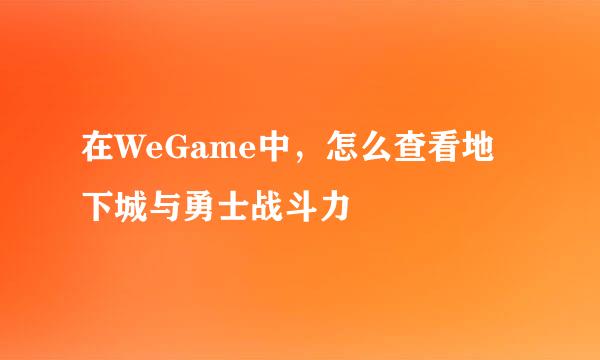 在WeGame中，怎么查看地下城与勇士战斗力