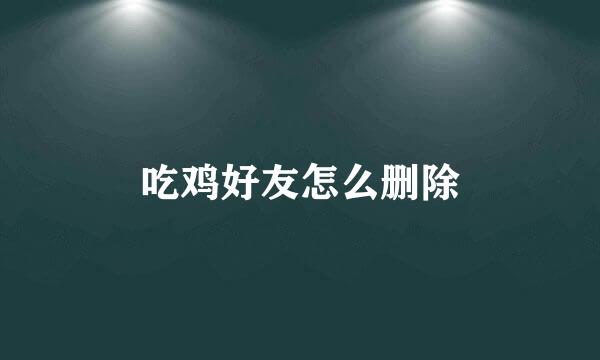 吃鸡好友怎么删除