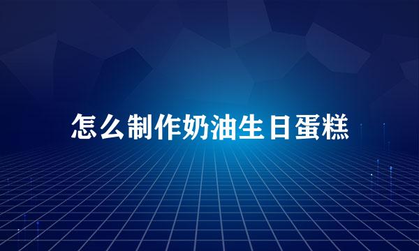 怎么制作奶油生日蛋糕