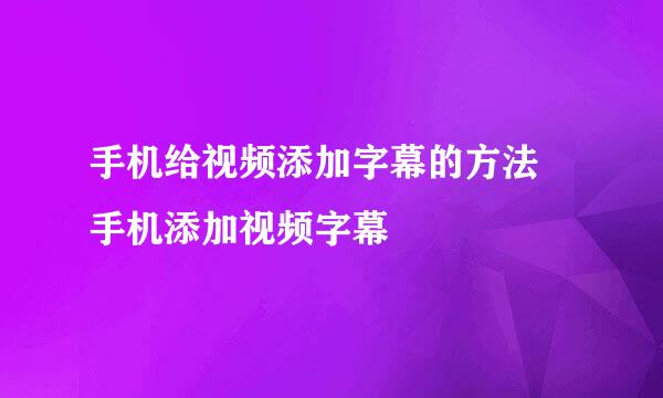手机给视频添加字幕的方法 手机添加视频字幕