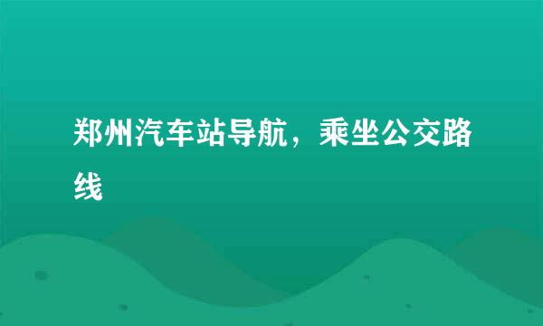 郑州汽车站导航，乘坐公交路线