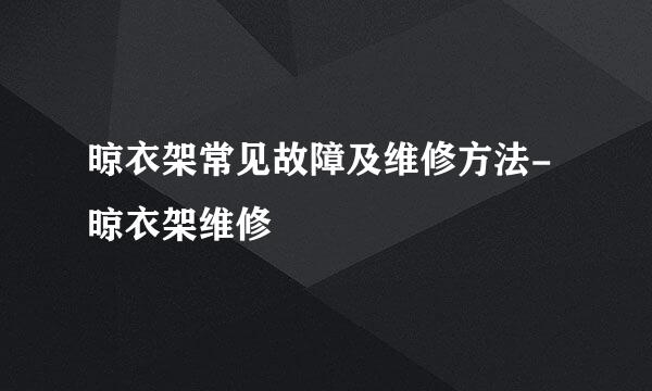 晾衣架常见故障及维修方法-晾衣架维修
