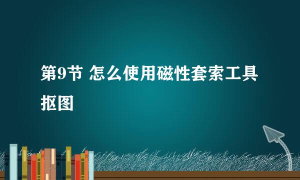 第9节 怎么使用磁性套索工具抠图