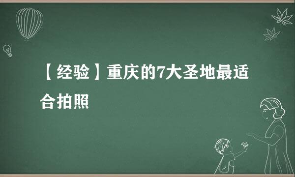 【经验】重庆的7大圣地最适合拍照