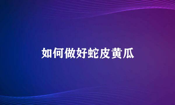 如何做好蛇皮黄瓜