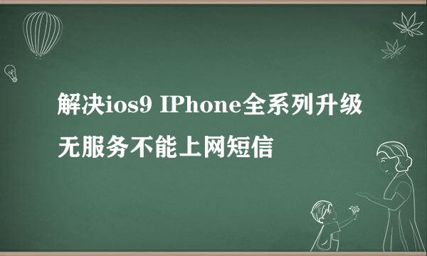 解决ios9 IPhone全系列升级无服务不能上网短信