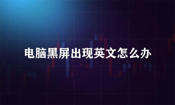 电脑黑屏出现英文怎么办