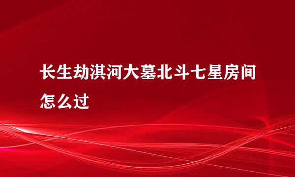 长生劫淇河大墓北斗七星房间怎么过
