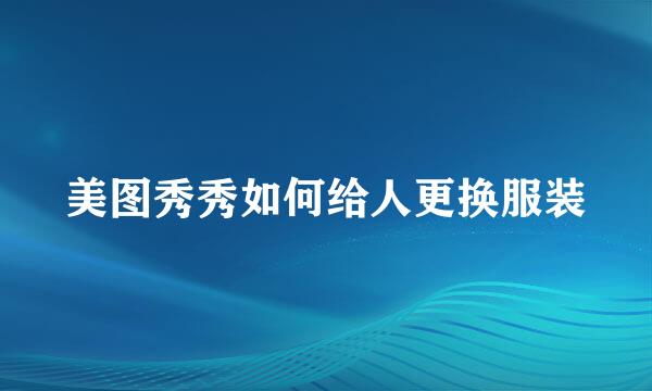 美图秀秀如何给人更换服装