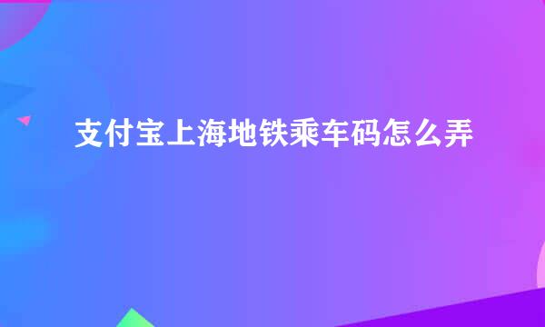 支付宝上海地铁乘车码怎么弄