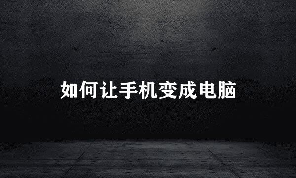 如何让手机变成电脑