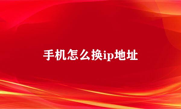 手机怎么换ip地址