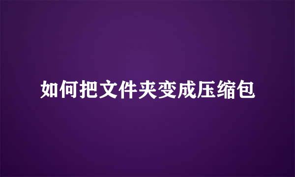如何把文件夹变成压缩包