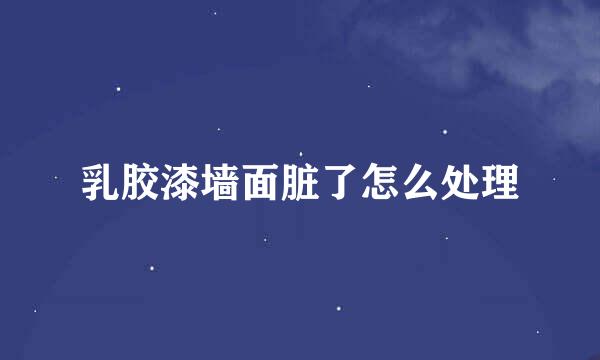 乳胶漆墙面脏了怎么处理