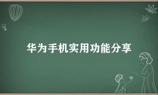 华为手机实用功能分享