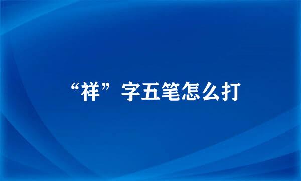 “祥”字五笔怎么打