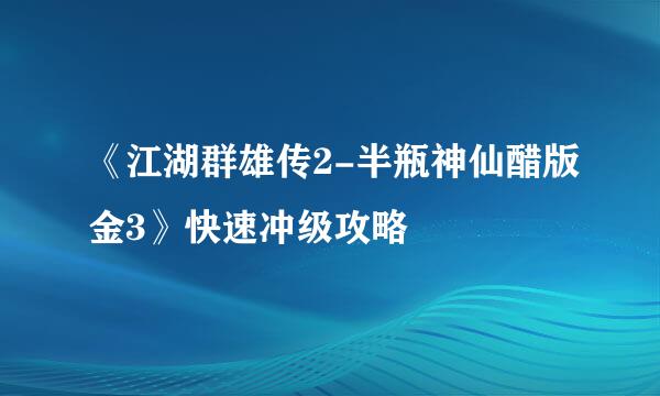 《江湖群雄传2-半瓶神仙醋版金3》快速冲级攻略
