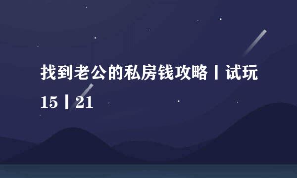 找到老公的私房钱攻略丨试玩15丨21