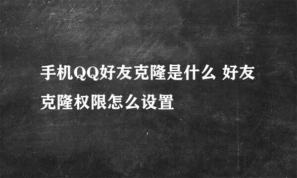 手机QQ好友克隆是什么 好友克隆权限怎么设置