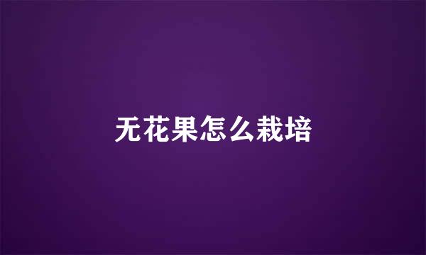 无花果怎么栽培