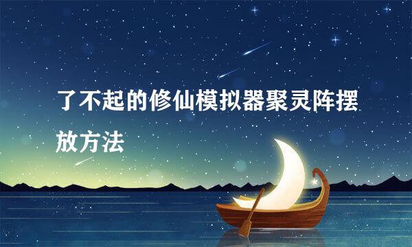 了不起的修仙模拟器聚灵阵摆放方法