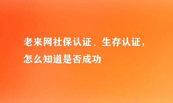 老来网社保认证、生存认证，怎么知道是否成功