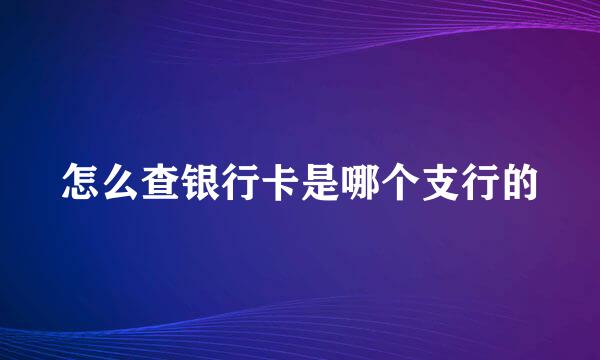怎么查银行卡是哪个支行的