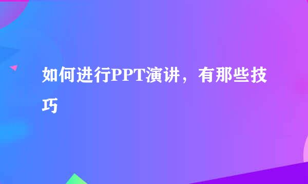 如何进行PPT演讲，有那些技巧