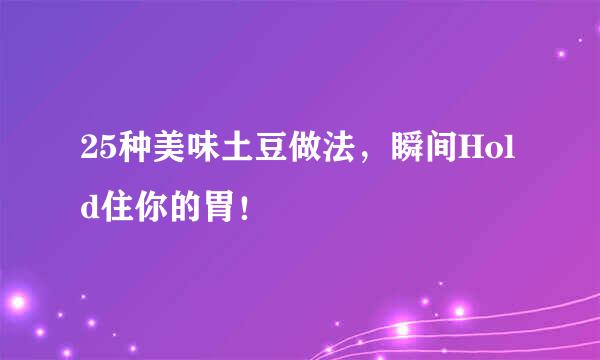 25种美味土豆做法，瞬间Hold住你的胃！