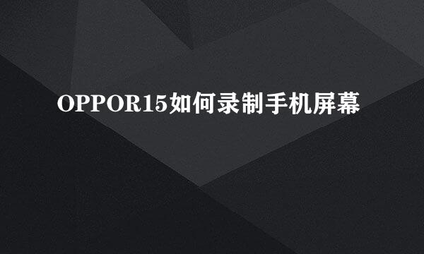 OPPOR15如何录制手机屏幕