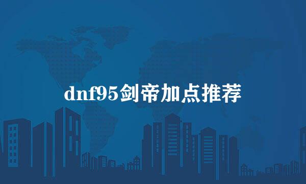 dnf95剑帝加点推荐