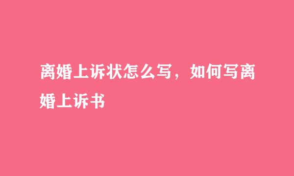 离婚上诉状怎么写，如何写离婚上诉书