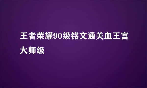 王者荣耀90级铭文通关血王宫大师级