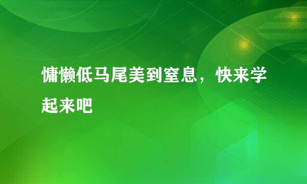 慵懒低马尾美到窒息，快来学起来吧