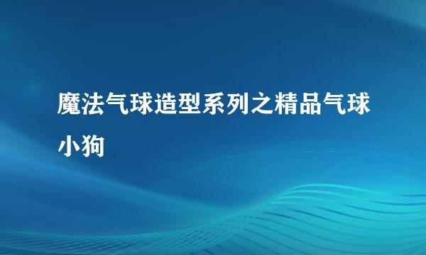 魔法气球造型系列之精品气球小狗