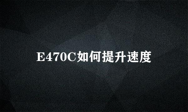 E470C如何提升速度