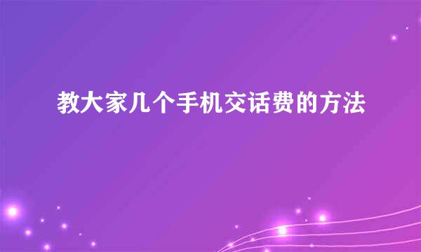 教大家几个手机交话费的方法