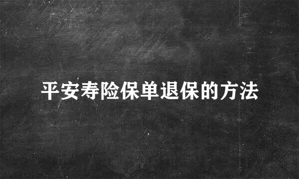 平安寿险保单退保的方法