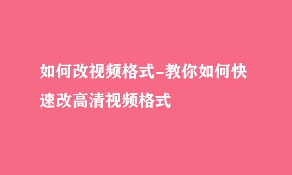如何改视频格式-教你如何快速改高清视频格式
