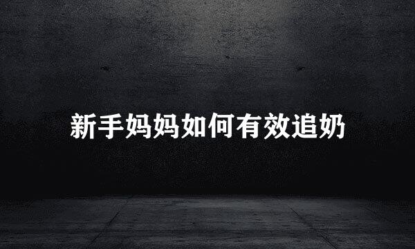 新手妈妈如何有效追奶