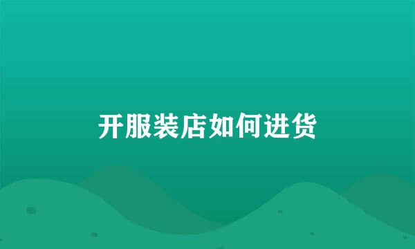 开服装店如何进货