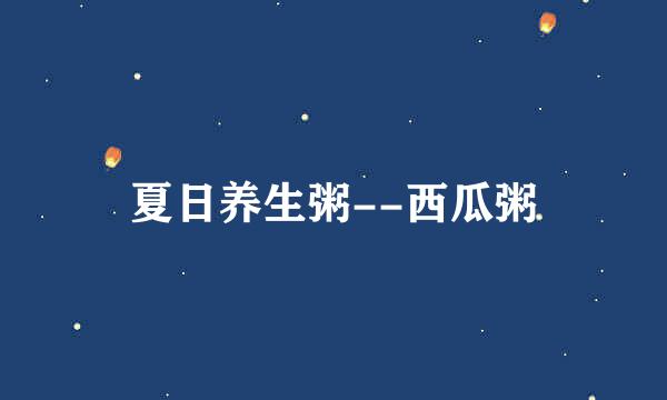 夏日养生粥--西瓜粥