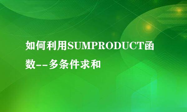 如何利用SUMPRODUCT函数--多条件求和