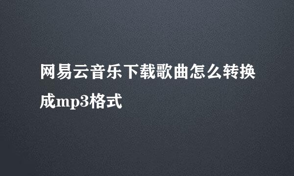 网易云音乐下载歌曲怎么转换成mp3格式