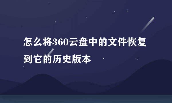 怎么将360云盘中的文件恢复到它的历史版本