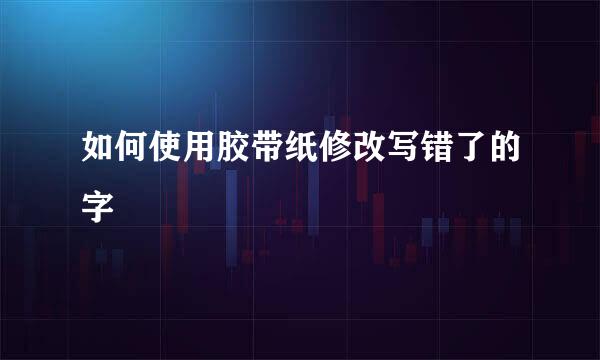 如何使用胶带纸修改写错了的字
