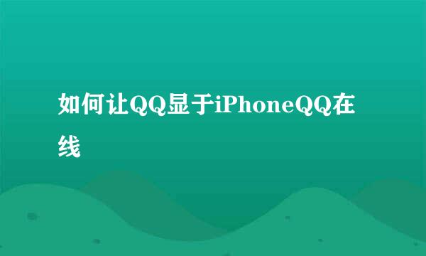 如何让QQ显于iPhoneQQ在线